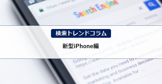 検索トレンドコラム 新型iphone編 Datacurrent 検索トレンドコラム 新型iphone編 Datacurrent