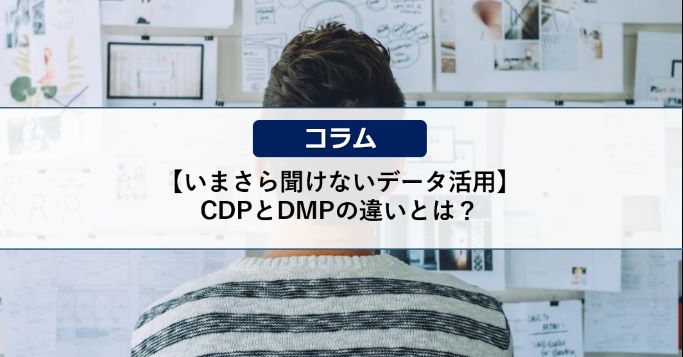 【いまさら聞けないデータ活用】CDPとDMPの違いとは？