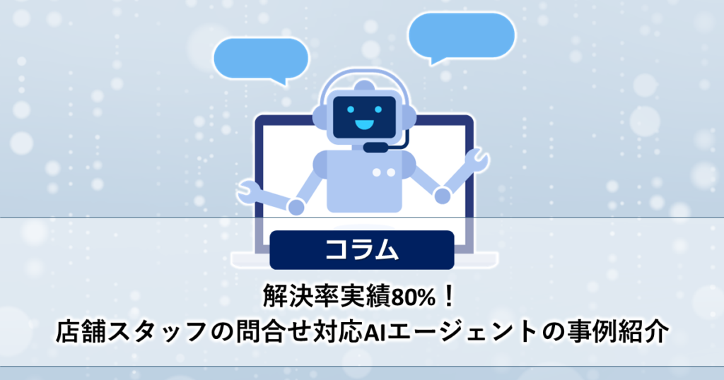 解決率実績80%！店舗スタッフの問合せ対応AIエージェントの事例紹介